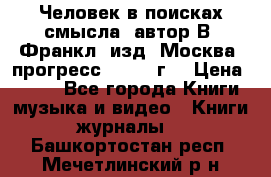 Человек в поисках смысла, автор В. Франкл, изд. Москва “прогресс“, 1990 г. › Цена ­ 500 - Все города Книги, музыка и видео » Книги, журналы   . Башкортостан респ.,Мечетлинский р-н